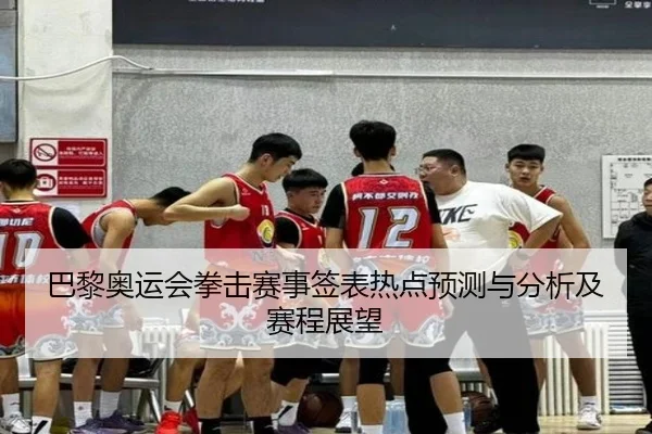 巴黎奥运会拳击赛事签表热点预测与分析及赛程展望